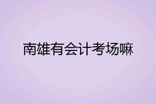 南雄有会计考场嘛
