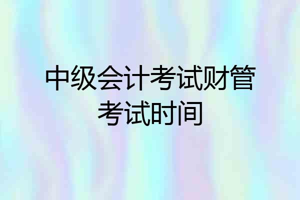中级会计考试财管考试时间