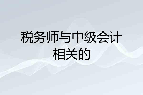 税务师与中级会计相关的
