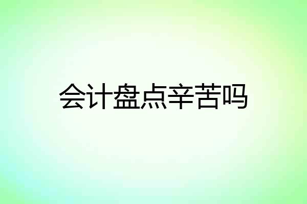会计盘点辛苦吗