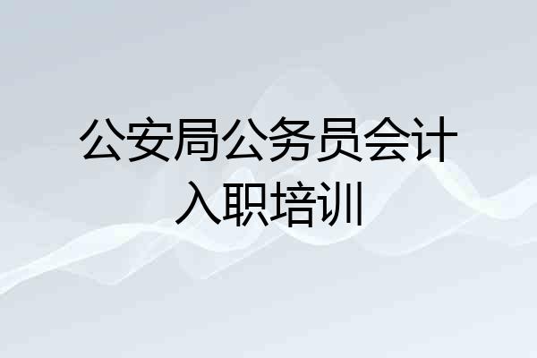 公安局公务员会计入职培训