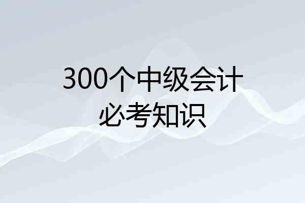 300个中级会计必考知识
