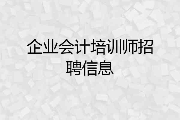 企业会计培训师招聘信息