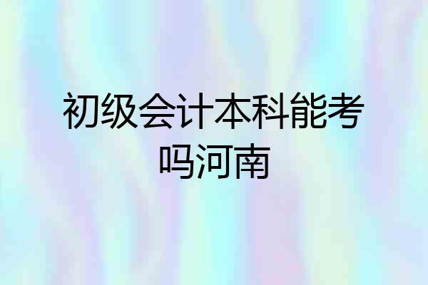 初级会计本科能考吗河南