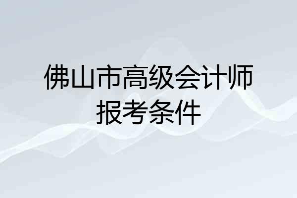 佛山市高级会计师报考条件