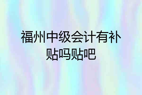 福州中级会计有补贴吗贴吧