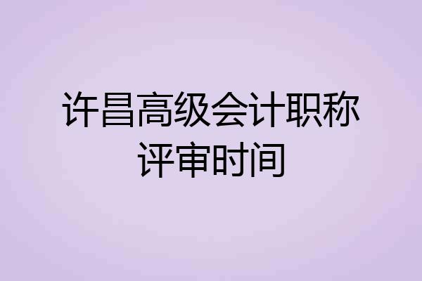 许昌高级会计职称评审时间
