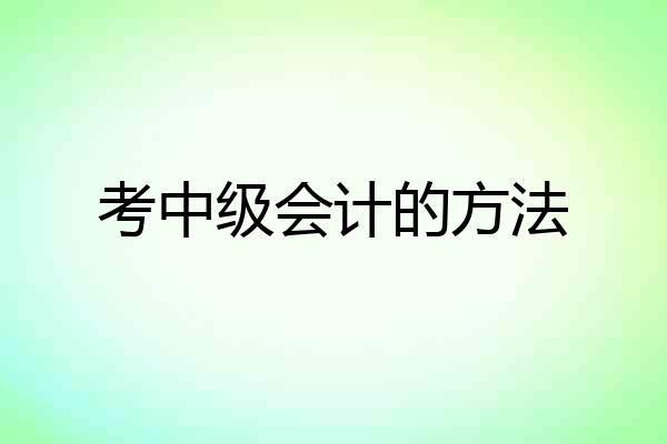 考中级会计的方法