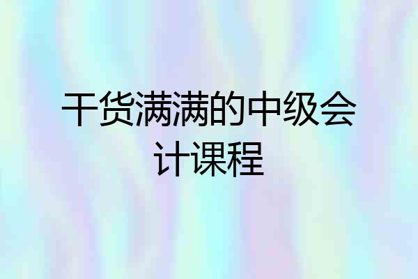干货满满的中级会计课程