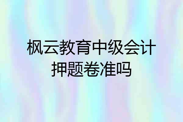 枫云教育中级会计押题卷准吗