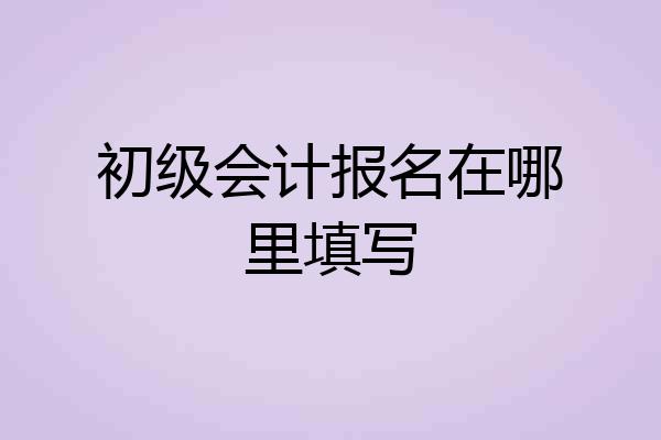 初级会计报名在哪里填写