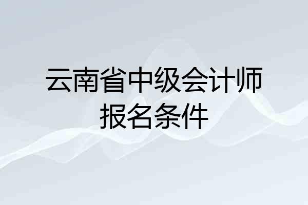 云南省中级会计师报名条件