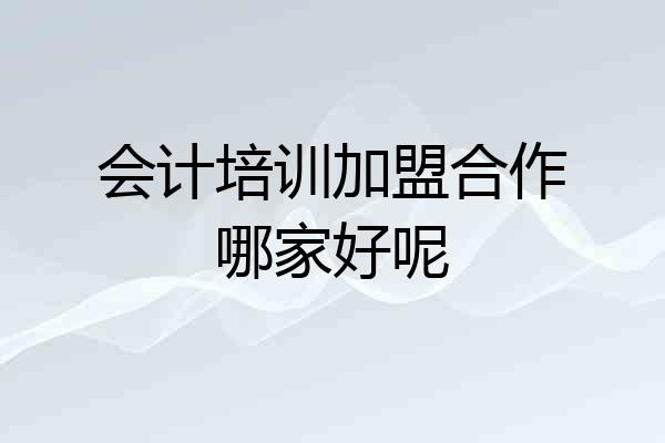会计培训加盟合作哪家好呢