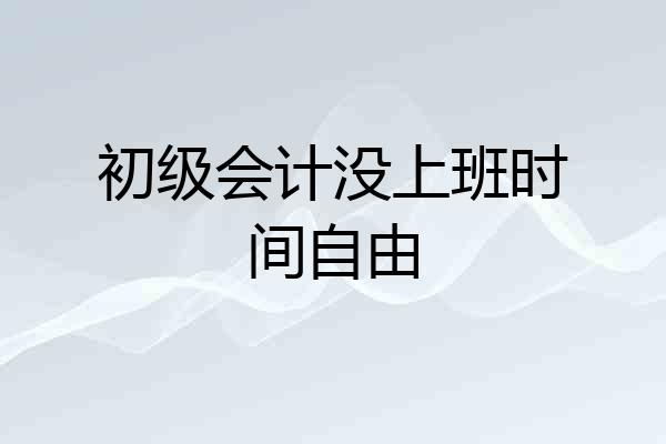 初级会计没上班时间自由