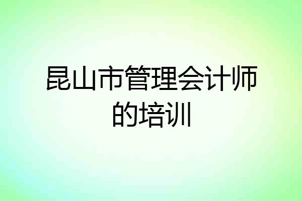 昆山市管理会计师的培训