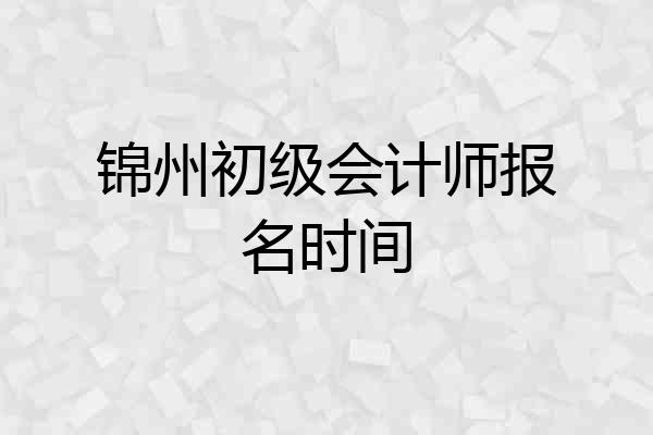 锦州初级会计师报名时间