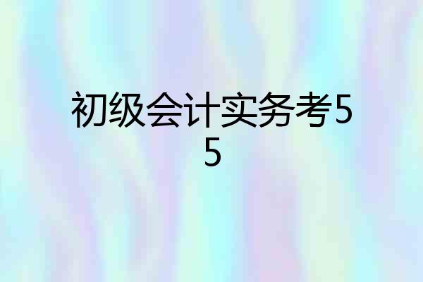 初级会计实务考55