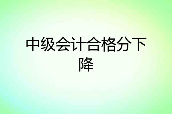 中级会计合格分下降