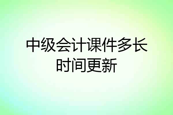 中级会计课件多长时间更新
