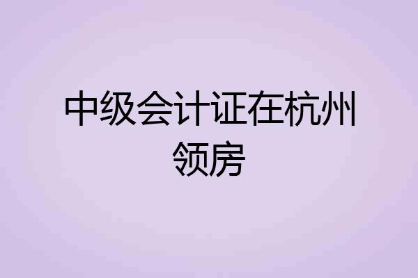 中级会计证在杭州领房