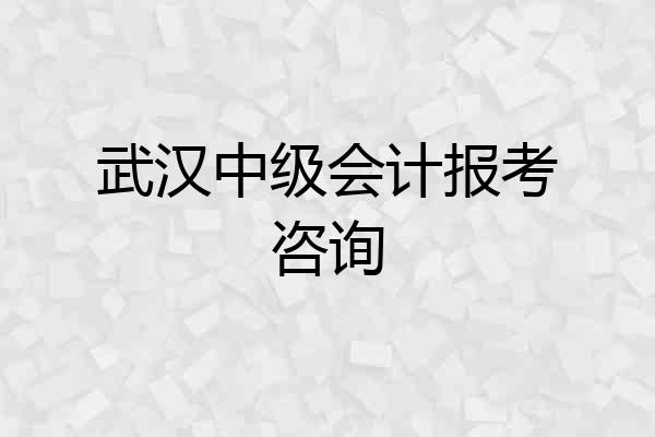 武汉中级会计报考咨询