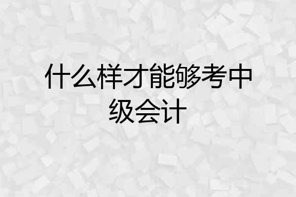 什么样才能够考中级会计