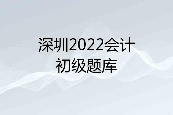 深圳2022会计初级题库