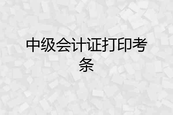 中级会计证打印考条