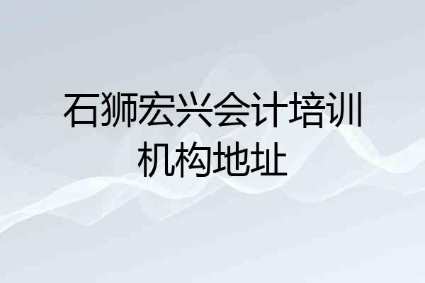 石狮宏兴会计培训机构地址