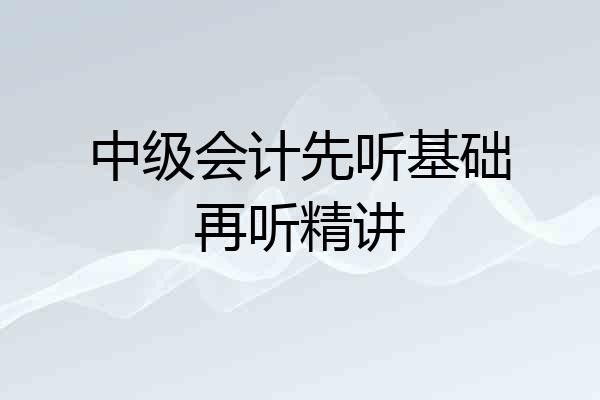 中级会计先听基础再听精讲