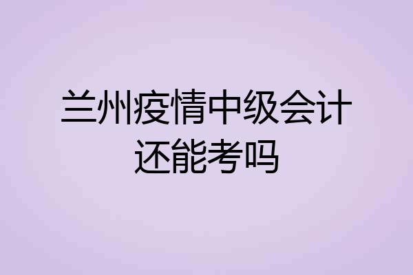 兰州疫情中级会计还能考吗