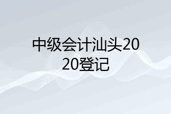 中级会计汕头2020登记