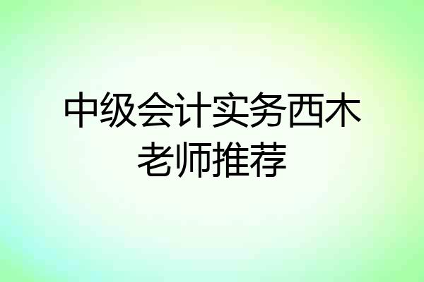 中级会计实务西木老师推荐