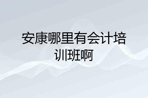 安康哪里有会计培训班啊