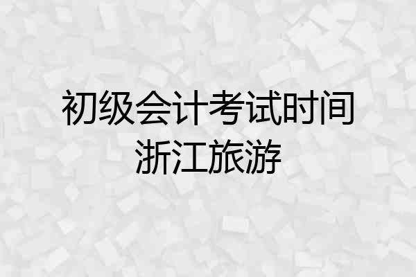 初级会计考试时间浙江旅游