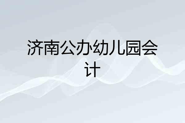 济南公办幼儿园会计