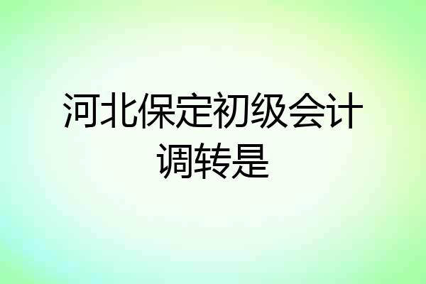 河北保定初级会计调转是