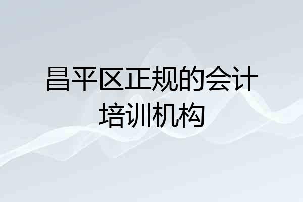 昌平区正规的会计培训机构