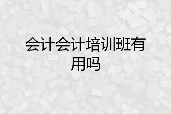 会计会计培训班有用吗