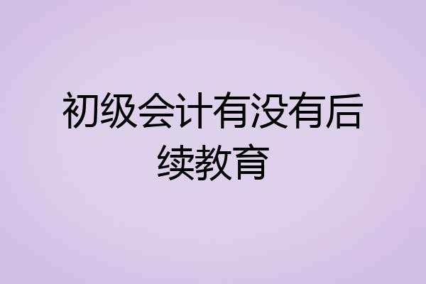 初级会计有没有后续教育