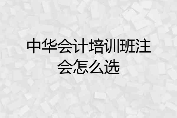 中华会计培训班注会怎么选