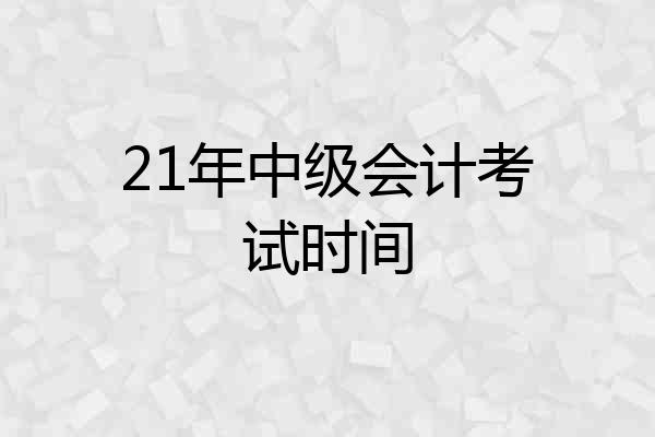 21年中级会计考试时间