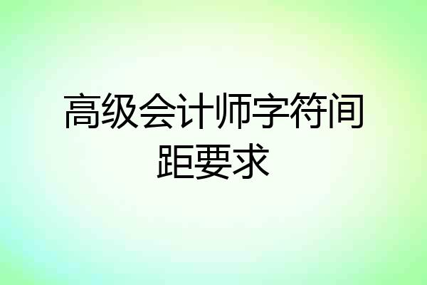 高级会计师字符间距要求