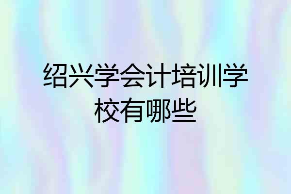 绍兴学会计培训学校有哪些
