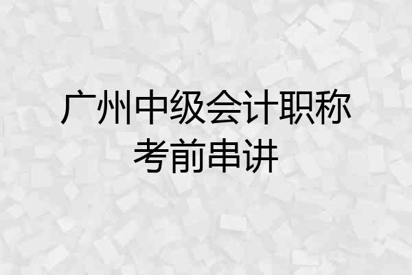 广州中级会计职称考前串讲