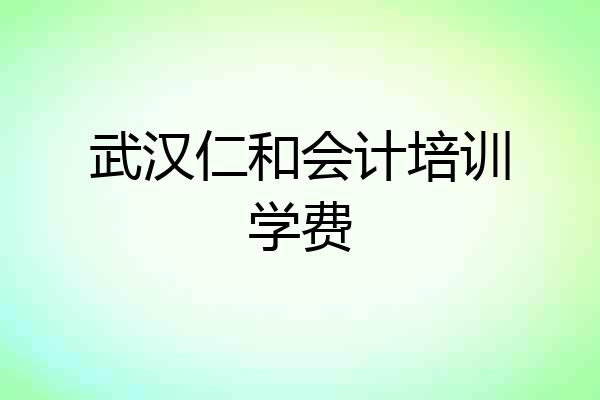 武汉仁和会计培训学费