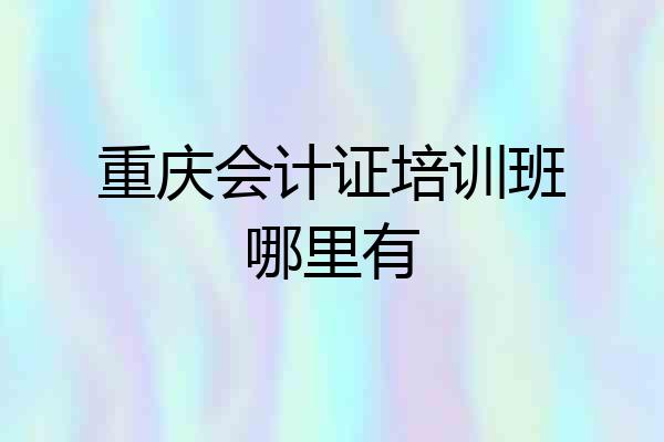 重庆会计证培训班哪里有