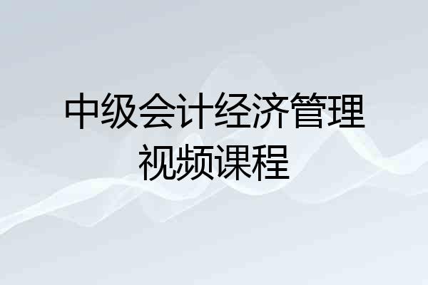 中级会计经济管理视频课程