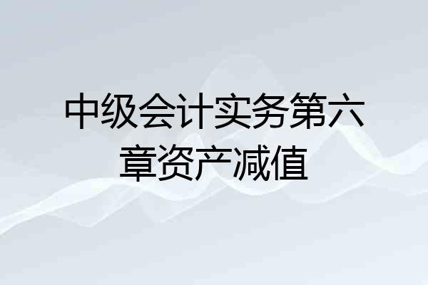中级会计实务第六章资产减值
