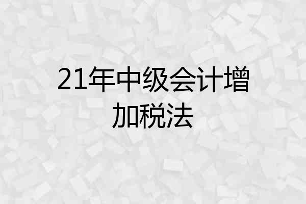 21年中级会计增加税法